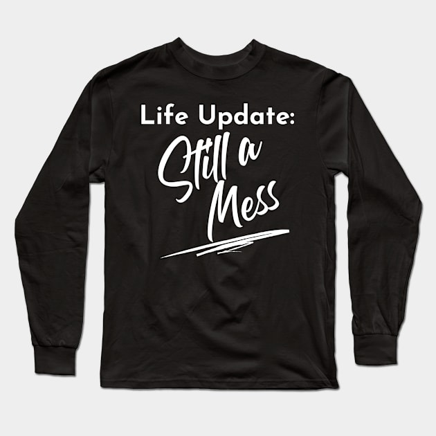 Life Update: Still A Mess. Funny Adulting Design. Long Sleeve T-Shirt by That Cheeky Tee